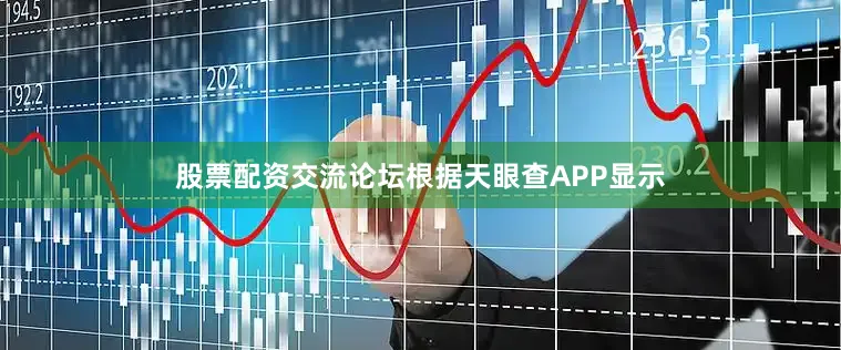 股票配资交流论坛根据天眼查APP显示