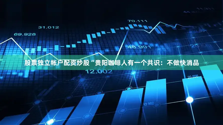 股票独立帐户配资炒股“贵阳咖啡人有一个共识：不做快消品