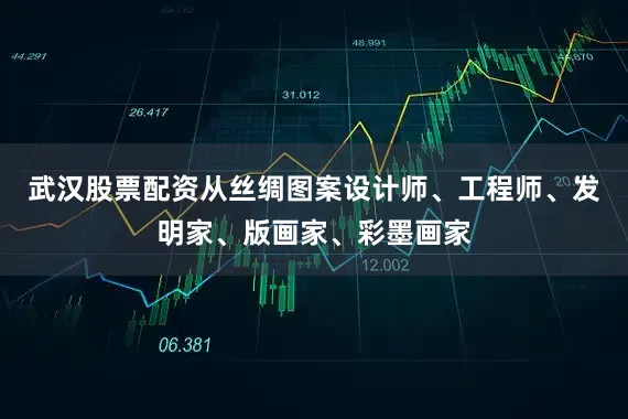 武汉股票配资从丝绸图案设计师、工程师、发明家、版画家、彩墨画家