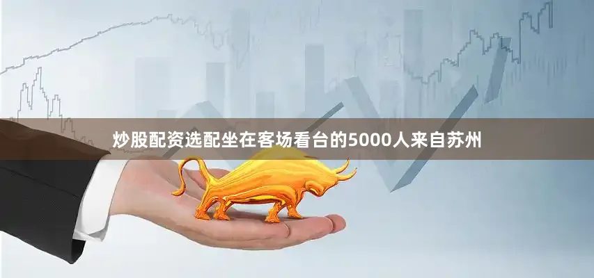 炒股配资选配坐在客场看台的5000人来自苏州