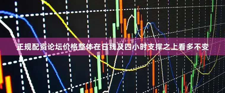 正规配资论坛价格整体在日线及四小时支撑之上看多不变