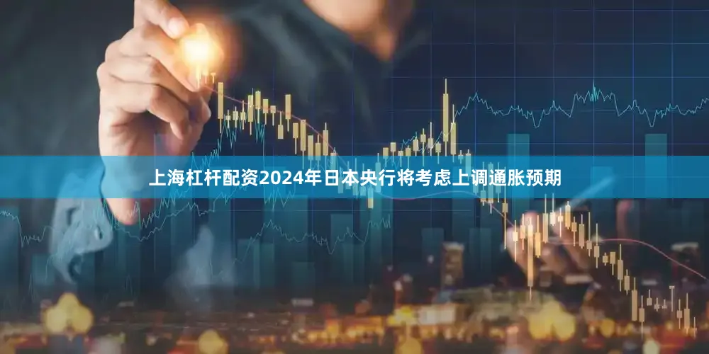 上海杠杆配资2024年日本央行将考虑上调通胀预期