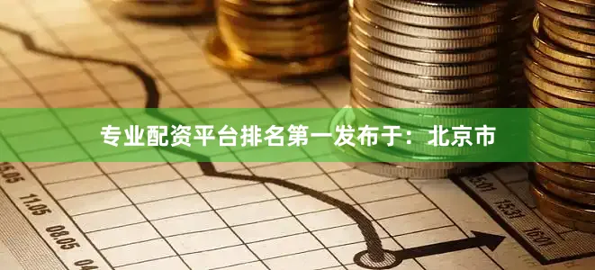 专业配资平台排名第一发布于：北京市
